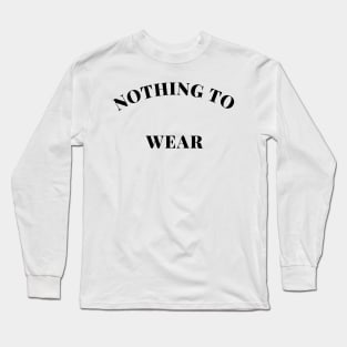 Nothing to Wear. Perfect Gift for the Fashionista Who Always Complains they have Nothing to Wear. Funny Fashion Lovers Design. Long Sleeve T-Shirt